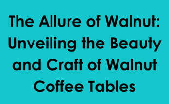 The Allure of Walnut: Unveiling the Beauty and Craft of Walnut Coffee Tables